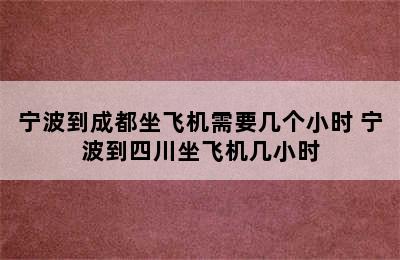 宁波到成都坐飞机需要几个小时 宁波到四川坐飞机几小时